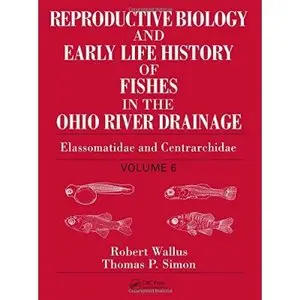 Reproductive Biology and Early Life History of Fishes in the Ohio River Drainage by Robert Wallus