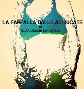 Elisa Liliana Locatelli - La farfalla dalle ali bucate