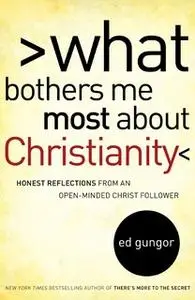 «What Bothers Me Most about Christianity: Honest Reflections from an Open-Minded Christ Follower» by Ed Gungor