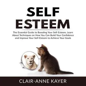 «Self-Esteem: The Essential Guide to Building Your Self-Esteem, Learn About Techniques on How You Can Build Your Confide
