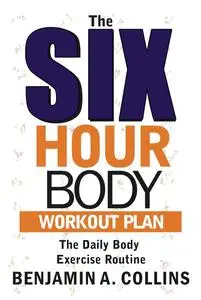 The Six-Hour Body Workout Plan: The Daily Body Exercise Routine