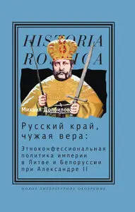 Русский край, чужая вера: Этноконфессиональная политика империи в Литве и Белоруссии при Александре II