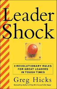 LeaderShock ...and How to Triumph Over It : Eight Revolutionary Rules for Becoming a Powerful and Exhilarated Leader