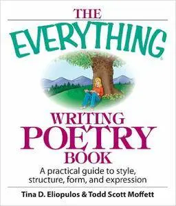 The Everything Writing Poetry Book: A Practical Guide To Style, Structure, Form, And Expression