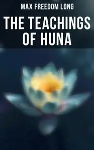 The Teachings of Huna: The Secret Science Behind Miracles & Self-Suggestion
