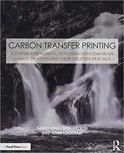 Carbon Transfer Printing: A Step-by-Step Manual, Featuring Contemporary Carbon Printers and Their Creative Practice