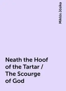 «Neath the Hoof of the Tartar / The Scourge of God» by Miklós Jósika