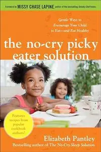 The No-Cry Picky Eater Solution: Gentle Ways to Encourage Your Child to Eat―and Eat Healthy