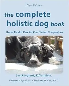 The Complete Holistic Dog Book: Home Health Care for Our Canine Companions, New Edition