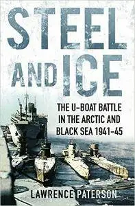 Steel and Ice: The U-Boat Battle in the Arctic and Black Sea, 1941-1945