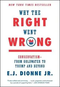 «Why the Right Went Wrong: Conservatism – From Goldwater to the Tea Party and Beyond» by E.J. Dionne