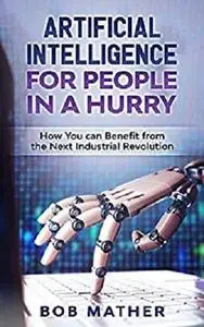 Artificial Intelligence for People in a Hurry: How You Can Benefit from the Next Industrial Revolution