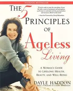 «The Five Principles of Ageless Living: A Woman's Guide to Lifelong Health, Beauty, and We» by Dayle Haddon