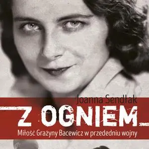 «Z ogniem. Miłość Grażyny Bacewicz w przededniu wojny» by Joanna Sendłak