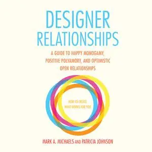 «Designer Relationships - A Guide to Happy Monogamy, Positive Polyamory, and Optimistic Open Relationships» by Mark A. M