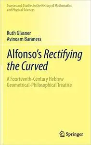 Alfonso's Rectifying the Curved: ​A Fourteenth-Century Hebrew Geometrical-Philosophical Treatise