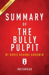 «Summary of The Bully Pulpit» by Instaread Summaries