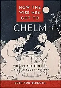 How the Wise Men Got to Chelm: The Life and Times of a Yiddish Folk Tradition