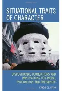 Situational Traits of Character: Dispositional Foundations and Implications for Moral Psychology and Friendship