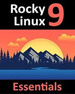 Rocky Linux 9 Essentials: Learn to Install, Administer, and Deploy Rocky Linux 9 Systems