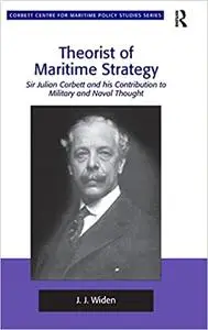 Theorist of Maritime Strategy Sir Julian Corbett and his Contribution to Military and Naval Thought