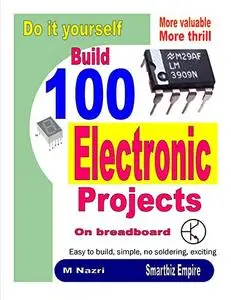 Do It Yourself. Build 100 Electronic Projects On Breadboard: Exciting, more valuable, more thrill