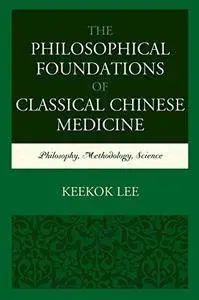 The Philosophical Foundations of Classical Chinese Medicine: Philosophy, Methodology, Science