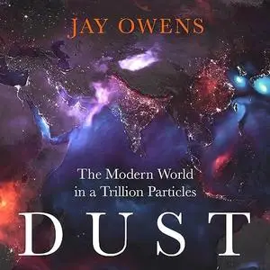 Dust: The Modern World in a Trillion Particles by Jay Owens