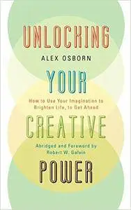 Unlocking Your Creative Power: How to Use Your Imagination to Brighten Life, to Get Ahead