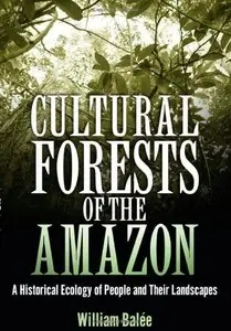 Cultural Forests of the Amazon: A Historical Ecology of People and Their Landscapes by Dr. William Balée Ph.D.