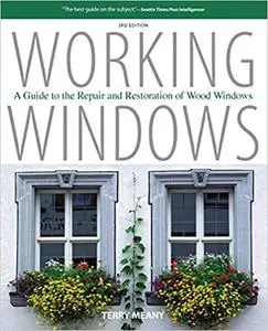 Working Windows: A Guide To The Repair And Restoration Of Wood Windows, Third Edition