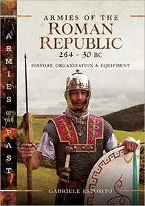 Armies of the Roman Republic 264–30 BC: History, Organization and Equipment