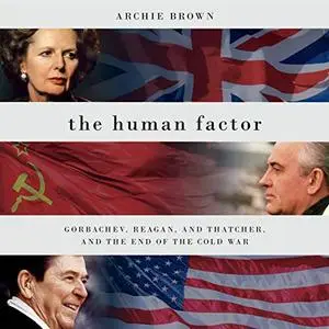 The Human Factor: Gorbachev, Reagan, and Thatcher, and the End of the Cold War [Audiobook]
