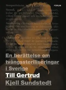 «Till Gertrud : En berättelse om tvångssteriliseringar i Sverige» by Kjell Sundstedt