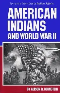 American Indians and World War II: Toward a New Era in Indian Affairs by Alison R. Bernstein