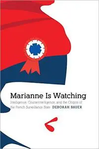 Marianne Is Watching: Intelligence, Counterintelligence, and the Origins of the French Surveillance State