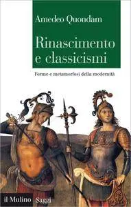 Amedeo Quondam - Rinascimento e classicismi. Forme e metamorfosi della modernità