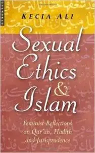 Sexual Ethics And Islam: Feminist Reflections on Qur'an, Hadith, and Jurisprudence by Kecia Ali [Repost]