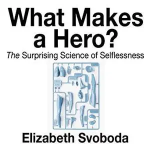 What Makes a Hero: The Suprising Science of Selflessness [Audiobook]