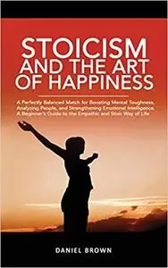 Stoicism And The Art Of Happiness: A Perfectly Balanced Match for Boosting Mental Toughness, Analyzing People