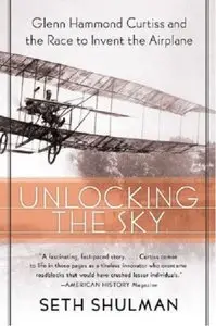 Unlocking the Sky: Glenn Hammond Curtiss and the Race to Invent the Airplane