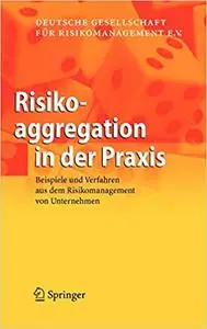 Risikoaggregation in der Praxis: Beispiele und Verfahren aus dem Risikomanagement von Unternehmen