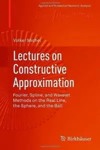 Lectures on Constructive Approximation: Fourier, Spline, and Wavelet Methods on the Real Line, the Sphere, and the Ball