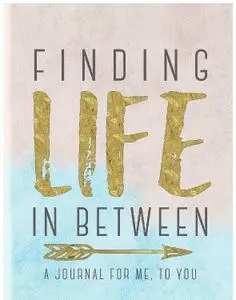 Finding Life In Between: A Journal For Me...To You