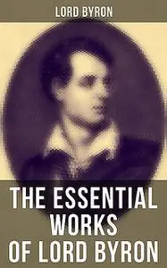 «The Essential Works of Lord Byron» by Lord George Gordon Byron