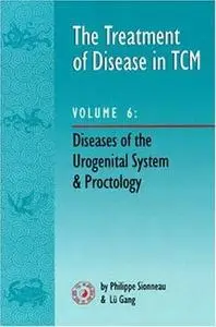 The Treatment of Disease in TCM V6 : Diseases of the Urogenital System & Proctology