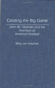 Creating the Big Game: John W. Heisman and the Invention of American Football