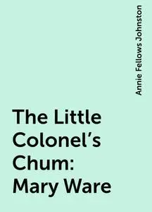 «The Little Colonel's Chum: Mary Ware» by Annie Fellows Johnston