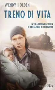 Wendy Holden - Treno di vita. La straordinaria storia di tre bambini a Mauthausen
