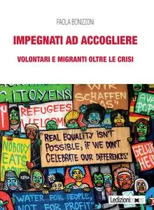 Paola Bonizzoni - Impegnati ad accogliere. Volontari e migranti oltre le crisi